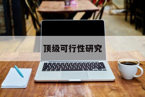 毕节市顶级可行性研究(可行性研究分为哪几个阶段)
